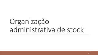 Organização
administrativa de stock
29
 