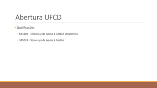 Abertura UFCD
Qualificações
o 813189 - Técnico/a de Apoio à Gestão Desportiva
o 345033 - Técnico/a de Apoio à Gestão
 