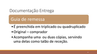 Documentação Entrega
Guia de remessa
•É preenchida em triplicado ou quadruplicado
•Original – comprador
•Acompanha uma ou duas cópias, servindo
uma delas como talão de receção.
37
 