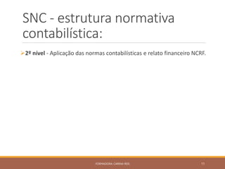 SNC - estrutura normativa
contabilística:
2º nível - Aplicação das normas contabilísticas e relato financeiro NCRF.
FORMADORA: CARINA REIS 11
 