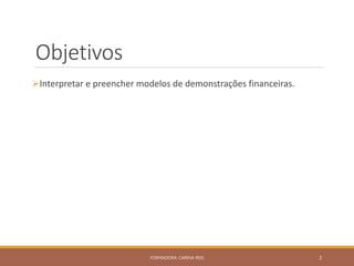Objetivos
Interpretar e preencher modelos de demonstrações financeiras.
FORMADORA: CARINA REIS 2
 