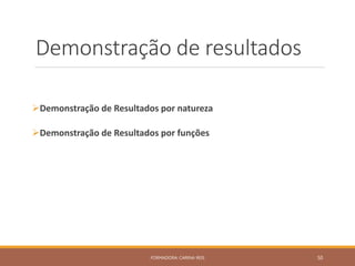Demonstração de resultados
Demonstração de Resultados por natureza
Demonstração de Resultados por funções
FORMADORA: CARINA REIS 50
 