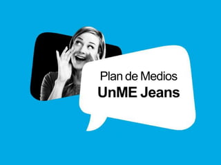 Plan de Medios
UnME Jeans
 