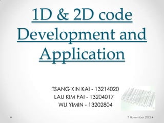 1D & 2D code
Development and
Application
TSANG KIN KAI - 13214020
LAU KIM FAI - 13204017
WU YIMIN - 13202804
7 November 2013

 
