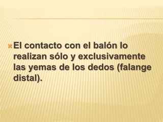  Elcontacto con el balón lo
 realizan sólo y exclusivamente
 las yemas de los dedos (falange
 distal).
 