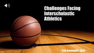 Challenges Facing
Interscholastic
Athletics
Erin Davenport, Ed.D
 