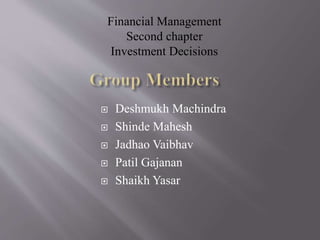  Deshmukh Machindra
 Shinde Mahesh
 Jadhao Vaibhav
 Patil Gajanan
 Shaikh Yasar
Financial Management
Second chapter
Investment Decisions
 
