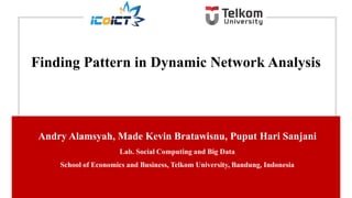 Andry Alamsyah, Made Kevin Bratawisnu, Puput Hari Sanjani
Lab. Social Computing and Big Data
School of Economics and Business, Telkom University, Bandung, Indonesia
Finding Pattern in Dynamic Network Analysis
 