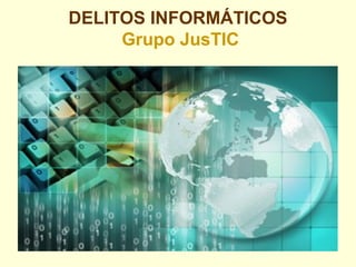 DELITOS INFORMÁTICOS
Grupo JusTIC
 