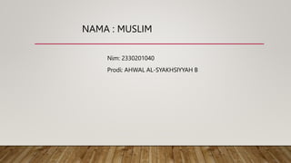 NAMA : MUSLIM
Nim: 2330201040
Prodi: AHWAL AL-SYAKHSIYYAH B
 