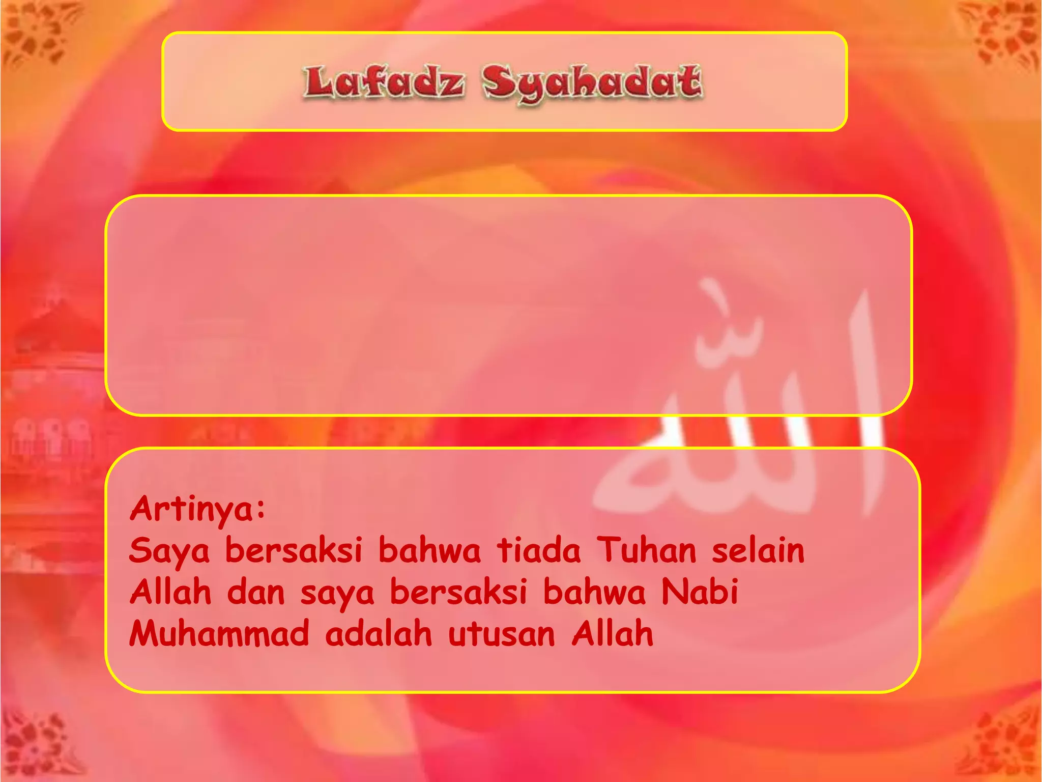 Artinya:
Saya bersaksi bahwa tiada Tuhan selain
Allah dan saya bersaksi bahwa Nabi
Muhammad adalah utusan Allah
 