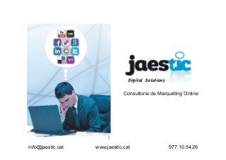 info@jaestic.cat www.jaestic.cat 977.10.54.26
Consultoria de Marquèting Online
Digital Solutions
 