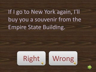 If I go to New York again, I'll
buy you a souvenir from the
Empire State Building.



      Right       Wrong
 