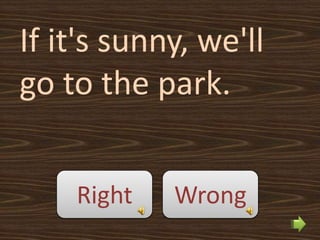 If it's sunny, we'll
go to the park.


    Right   Wrong
 