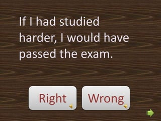 If I had studied
harder, I would have
passed the exam.


   Right    Wrong
 