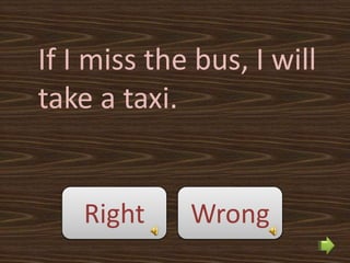 If I miss the bus, I will
take a taxi.


    Right    Wrong
 