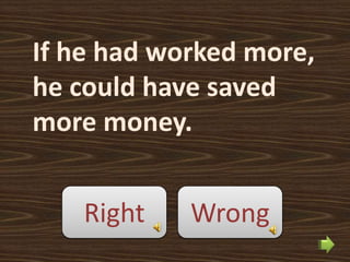 If he had worked more,
he could have saved
more money.


    Right   Wrong
 