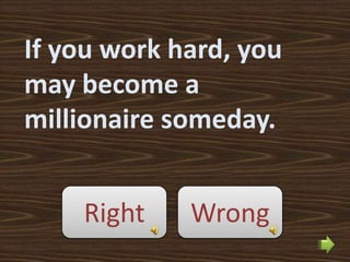 If you work hard, you
may become a
millionaire someday.


    Right    Wrong
 