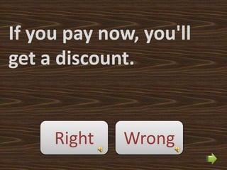If you pay now, you'll
get a discount.


     Right   Wrong
 