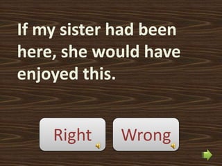 If my sister had been
here, she would have
enjoyed this.


    Right    Wrong
 