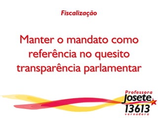 Fiscalização



 Manter o mandato como
   referência no quesito
transparência parlamentar
 