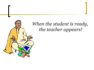 When the student is ready,
the teacher appears!
 