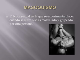    Práctica sexual en la que se experimenta placer
    cuando se sufre o se es maltratado y golpeado
    por otra persona.
 