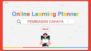 Online Learning Planner
PEMBIASAN CAHAYA
Start!
 