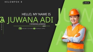 JUW
ANA
K E L O M P O K 8
HELLO, MY NAME IS
JUWANA ADI
I KOMANG JUWANA
ADI
B
I
O
D
A
T
A
( 2 0 2 3 6 1 1 2 1 0 3 6 ) T E K N I K S I P I L
B A C K
G
WA
 