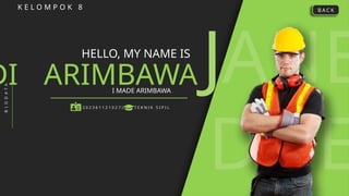 JANE
DOE
K E L O M P O K 8
HELLO, MY NAME IS
ARIMBAWA
I MADE ARIMBAWA
B
I
O
D
A
T
A
( 2 0 2 3 6 1 1 2 1 0 2 7 ) T E K N I K S I P I L
B A C K
DI
 