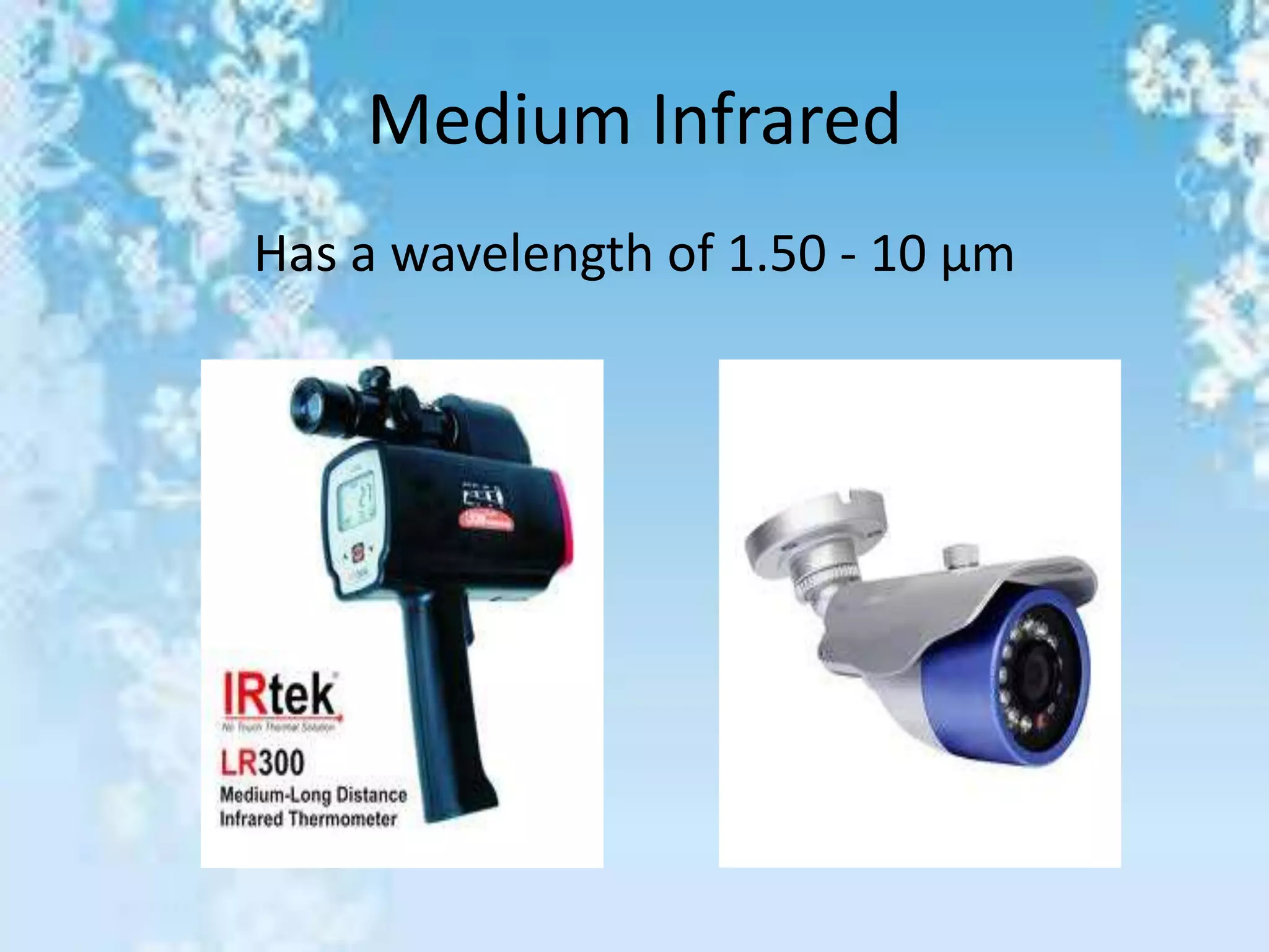 Medium Infrared
Has a wavelength of 1.50 - 10 μm
 