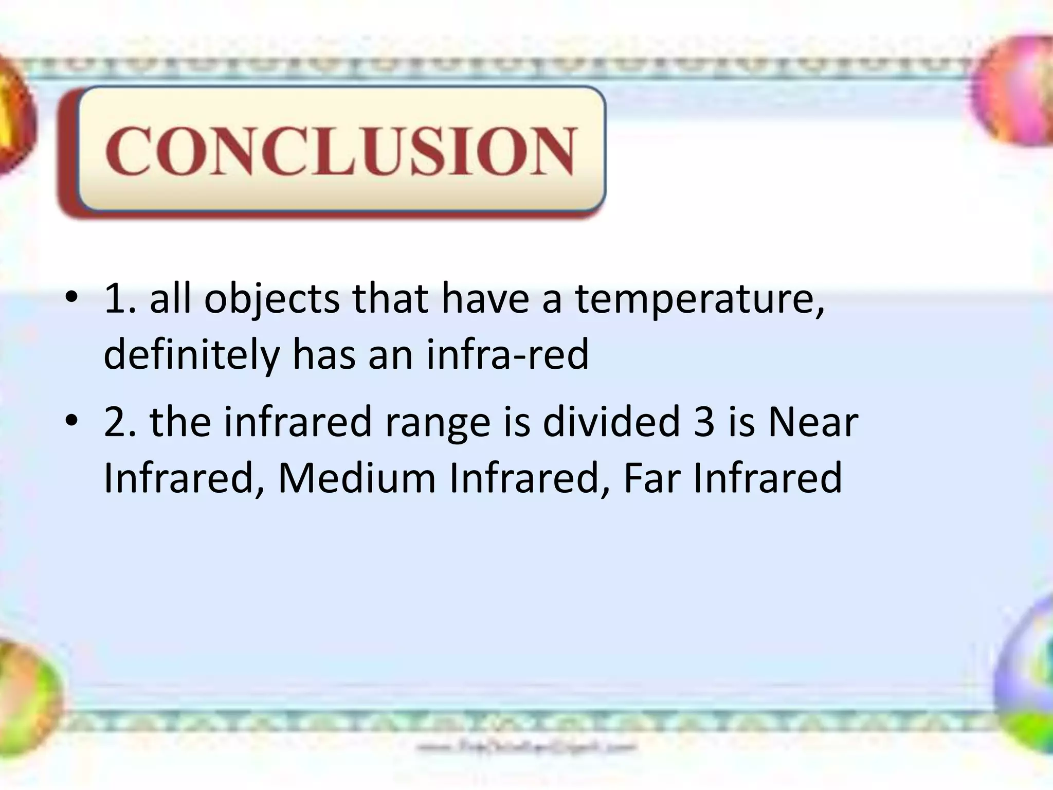 • 1. all objects that have a temperature,
definitely has an infra-red
• 2. the infrared range is divided 3 is Near
Infrared, Medium Infrared, Far Infrared
 