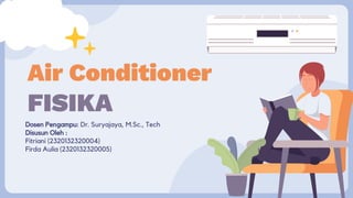 Air Conditioner
FISIKA
Dosen Pengampu: Dr. Suryajaya, M.Sc., Tech
Disusun Oleh :
Fitriani (2320132320004)
Firda Aulia (2320132320005)
 