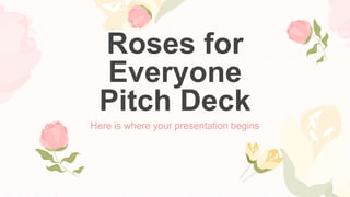 Roses for
Everyone
Pitch Deck
Here is where your presentation begins
 