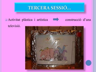  Activitat plàstica i artística construcció d’una
televisió.
TERCERA SESSIÓ...
 