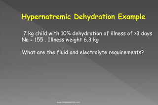 Hypernatremic Dehydration Example
7 kg child with 10% dehydration of illness of >3 days
Na = 155 . Illness weight 6.3 kg
What are the fluid and electrolyte requirements?
www.dnbpediatrics.com
 