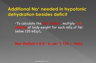 •To calculate the Na+ Deficit, multiply 0.6
mEq/kg of body weight for each mEq of Na+
below 135 mEq/L.
Na+ Deficit = 0.6 * b. wt. *( 135 – Na+)
www.dnbpediatrics.com
 