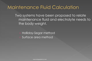 Two systems have been proposed to relate
maintenance fluid and electrolyte needs to
the body weight.
› Holliday-Segar method
› Surface area method
www.dnbpediatrics.com
 
