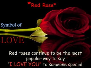 Red roses continue to be the most
popular way to say
I LOVE YOU to someone special.
 