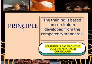 PRINCIPLE
1
The training is based
on curriculum
developed from the
competency standards.
LEARNING IS BASED ON THE
COMPETENCY-BASED
CURRICULUM
 