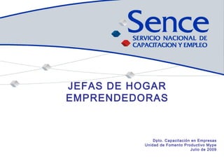 JEFAS DE HOGAR EMPRENDEDORAS Dpto. Capacitación en Empresas Unidad de Fomento Productivo Mype Julio de 2009 