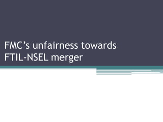 FMC’s unfairness towards
FTIL-NSEL merger
 