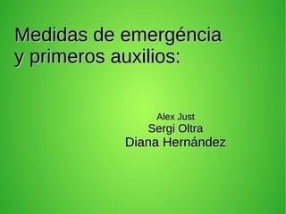 Medidas de emergénciaMedidas de emergéncia
y primeros auxilios:y primeros auxilios:
Alex JustAlex Just
Sergi OltraSergi Oltra
Diana HernándezDiana Hernández
 