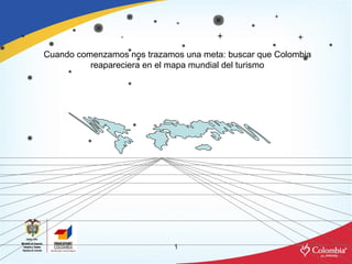 Cuando comenzamos nos trazamos una meta: buscar que Colombia reapareciera en el mapa mundial del turismo 
