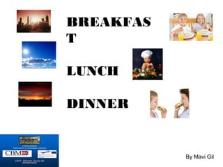BREAKFAS
T

LUNCH

DINNER


           By Mavi Gil
 