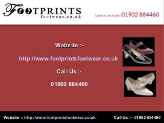 Website -:Website -: http://www.footprintsfootwear.co.ukhttp://www.footprintsfootwear.co.uk Call Us :- 01902 884460Call Us :- 01902 884460
Website :-Website :-
http://www.footprintsfootwear.co.uk
Call Us :-Call Us :-
01902 884460
 