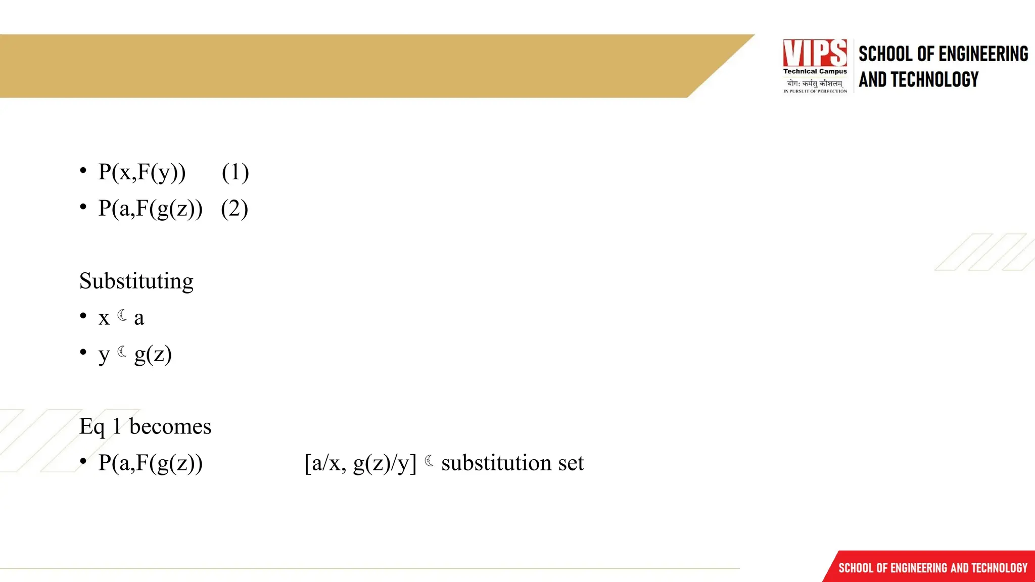 • P(x,F(y)) (1)
• P(a,F(g(z)) (2)
Substituting
• xa
• yg(z)
Eq 1 becomes
• P(a,F(g(z)) [a/x, g(z)/y]substitution set
 