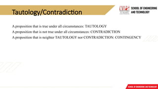 Tautology/Contradiction
A proposition that is true under all circumstances: TAUTOLOGY
A proposition that is not true under all circumstances: CONTRADICTION
A proposition that is neighter TAUTOLOGY nor CONTRADICTION: CONTINGENCY
 