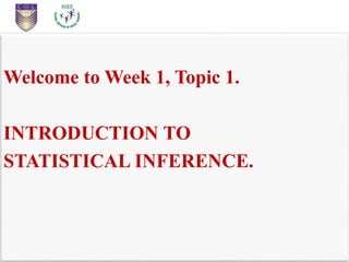 Welcome to Week 1, Topic 1.
INTRODUCTION TO
STATISTICAL INFERENCE.
 