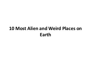 10 Most Alien and Weird Places on
Earth
 
